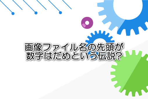 画像ファイル名の先頭が数字はだめという伝説?