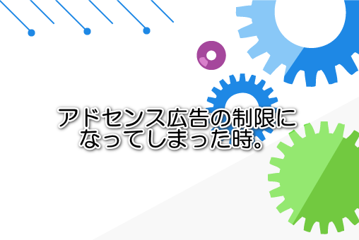 アドセンス広告の制限になってしまった時。