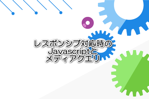 レスポンシブ対応時のJavascriptとメディアクエリ