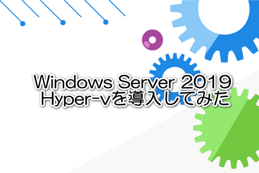 Windows Server 2019 Hyper-vを導入してみた