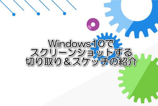 Windows10でスクリーンショットする切り取り＆スケッチの紹介