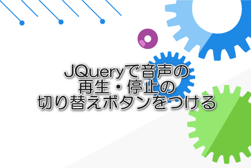 JQueryで音声の再生・停止の切り替えボタンをつける
