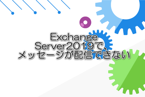 ExchangeServer2019で、メッセージが配信できない
