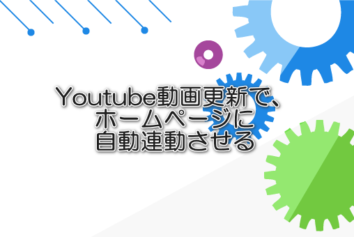 Youtube動画更新で、ホームページに自動連動させる