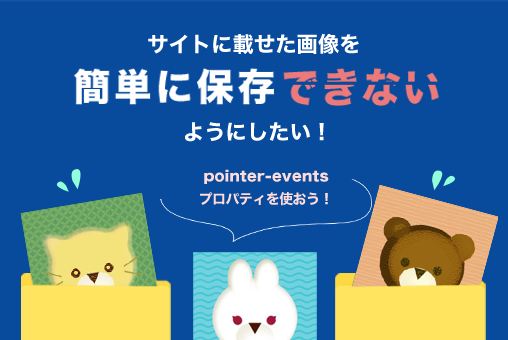 サイトに載せた画像を簡単に保存できないようにしたい【pointer-eventsプロパティを使おう】