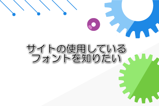 サイトの使用しているフォントを知りたい