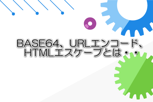 BASE64、URLエンコード、HTMLエスケープとは・・