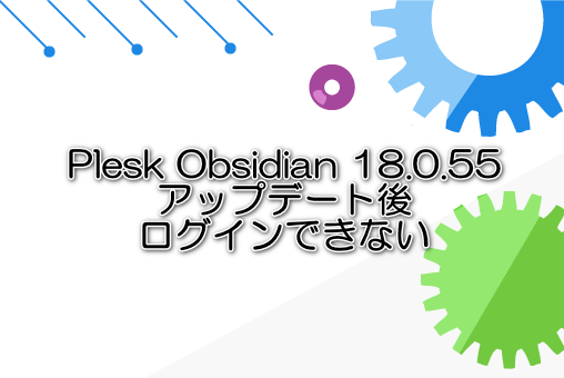Plesk Obsidian 18.0.55 アップデート後ログインできない