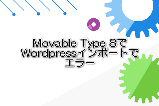 Movable Type 8でWordpressインポートでエラー