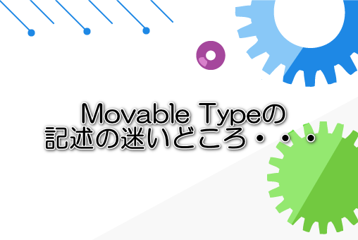 Movable Typeの記述の迷いどころ・・・