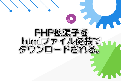 PHP拡張子をhtmlファイル偽装でダウンロードされる。